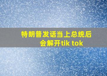 特朗普发话当上总统后会解开tik tok